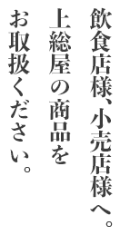 飲食店様、小売店様へ。上総屋の商品をお取扱ください。